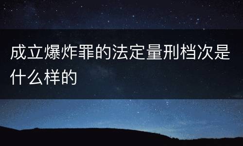 成立爆炸罪的法定量刑档次是什么样的