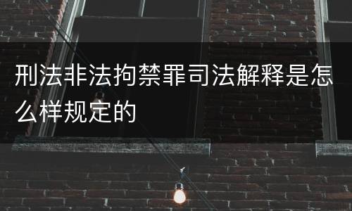 刑法非法拘禁罪司法解释是怎么样规定的
