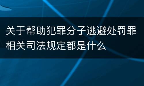 关于帮助犯罪分子逃避处罚罪相关司法规定都是什么