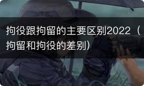 拘役跟拘留的主要区别2022（拘留和拘役的差别）