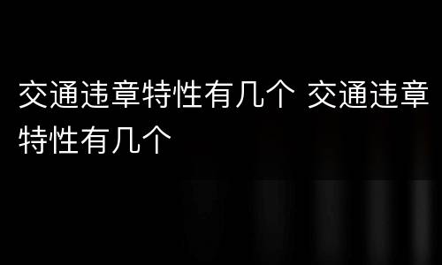 交通违章特性有几个 交通违章特性有几个