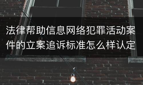 法律帮助信息网络犯罪活动案件的立案追诉标准怎么样认定