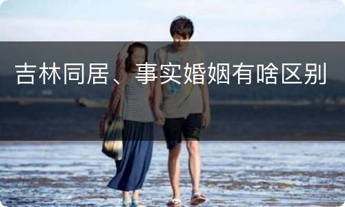 吉林同居、事实婚姻有啥区别