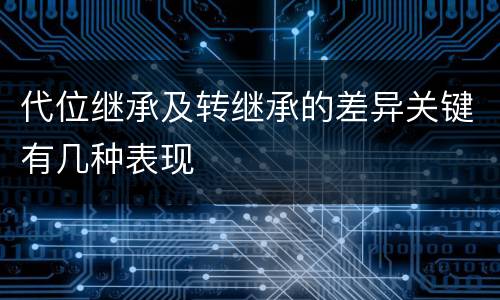 代位继承及转继承的差异关键有几种表现