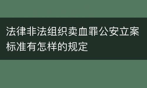 法律非法组织卖血罪公安立案标准有怎样的规定