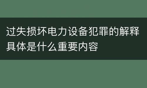 过失损坏电力设备犯罪的解释具体是什么重要内容
