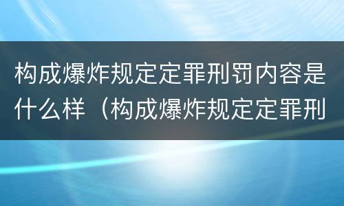构成爆炸规定定罪刑罚内容是什么样（构成爆炸规定定罪刑罚内容是什么样的）
