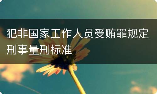 犯非国家工作人员受贿罪规定刑事量刑标准