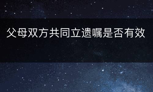 父母双方共同立遗嘱是否有效
