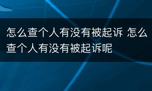 怎么查个人有没有被起诉 怎么查个人有没有被起诉呢