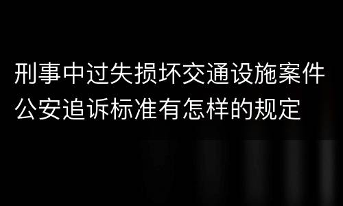 刑事中过失损坏交通设施案件公安追诉标准有怎样的规定