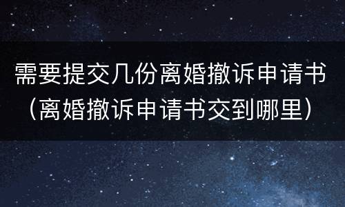 需要提交几份离婚撤诉申请书（离婚撤诉申请书交到哪里）
