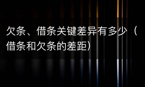 欠条、借条关键差异有多少（借条和欠条的差距）