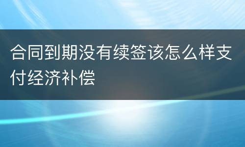 合同到期没有续签该怎么样支付经济补偿