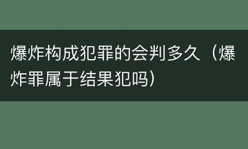 爆炸构成犯罪的会判多久（爆炸罪属于结果犯吗）