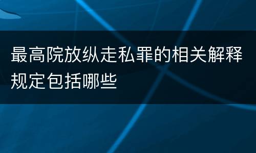 最高院放纵走私罪的相关解释规定包括哪些