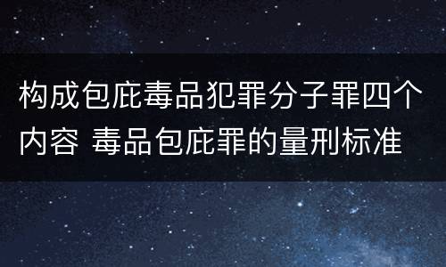 构成包庇毒品犯罪分子罪四个内容 毒品包庇罪的量刑标准