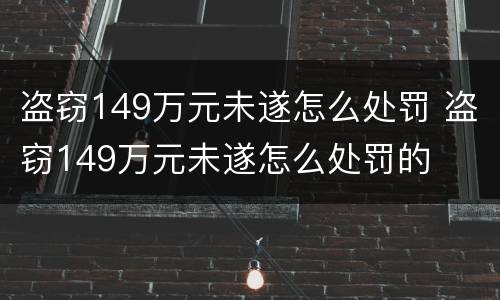 盗窃149万元未遂怎么处罚 盗窃149万元未遂怎么处罚的