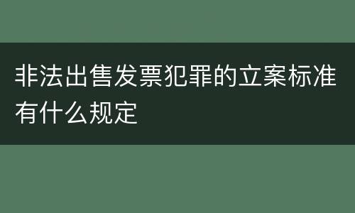非法出售发票犯罪的立案标准有什么规定