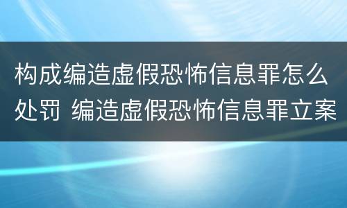 构成编造虚假恐怖信息罪怎么处罚 编造虚假恐怖信息罪立案标准