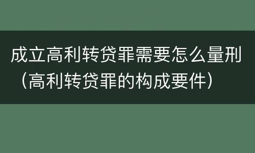 成立高利转贷罪需要怎么量刑（高利转贷罪的构成要件）