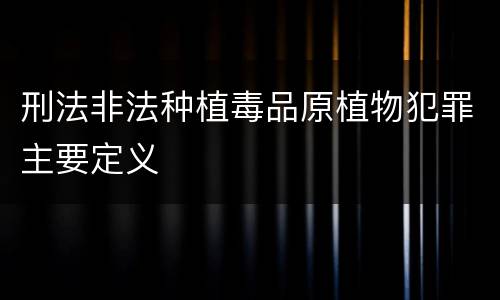 刑法非法种植毒品原植物犯罪主要定义