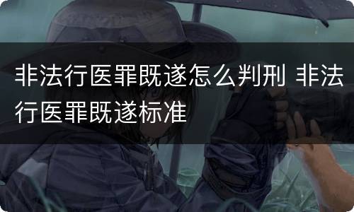 非法行医罪既遂怎么判刑 非法行医罪既遂标准