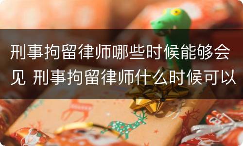刑事拘留律师哪些时候能够会见 刑事拘留律师什么时候可以会见?