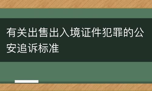 有关出售出入境证件犯罪的公安追诉标准