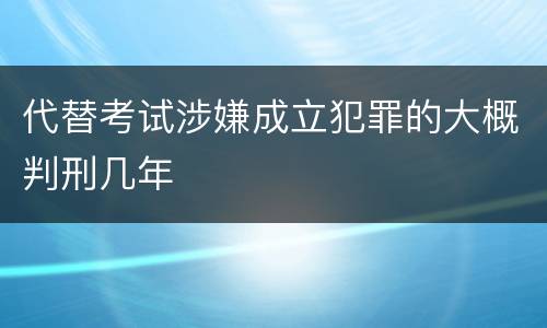 代替考试涉嫌成立犯罪的大概判刑几年