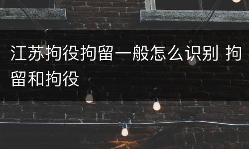 江苏拘役拘留一般怎么识别 拘留和拘役