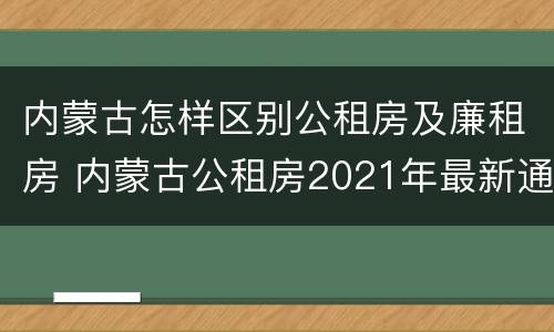 内蒙古怎样区别公租房及廉租房 内蒙古公租房2021年最新通知