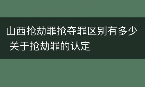 山西抢劫罪抢夺罪区别有多少 关于抢劫罪的认定