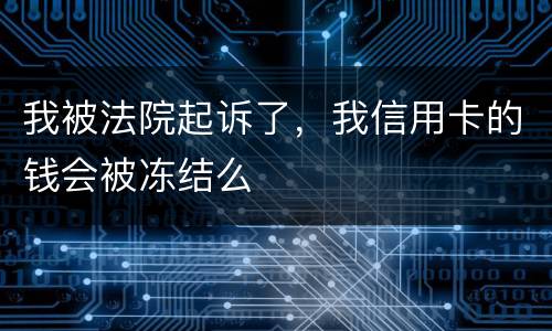 我被法院起诉了，我信用卡的钱会被冻结么