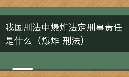 我国刑法中爆炸法定刑事责任是什么（爆炸 刑法）