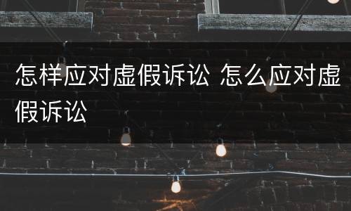 怎样应对虚假诉讼 怎么应对虚假诉讼