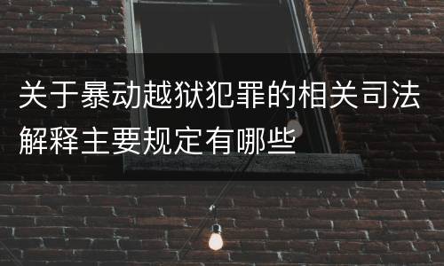 关于暴动越狱犯罪的相关司法解释主要规定有哪些