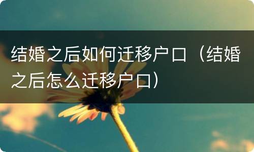 结婚之后如何迁移户口（结婚之后怎么迁移户口）