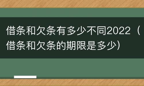 借条和欠条有多少不同2022（借条和欠条的期限是多少）