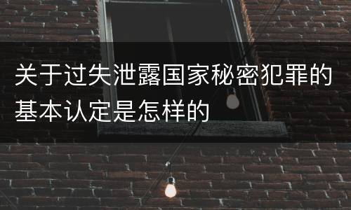 关于过失泄露国家秘密犯罪的基本认定是怎样的