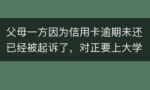父母一方因为信用卡逾期未还已经被起诉了，对正要上大学的子女有什么影响