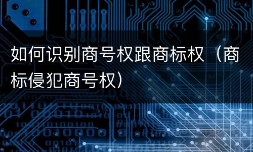 如何识别商号权跟商标权（商标侵犯商号权）