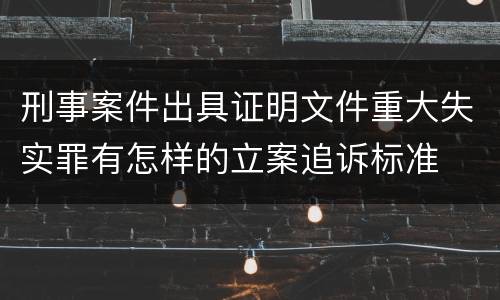 刑事案件出具证明文件重大失实罪有怎样的立案追诉标准