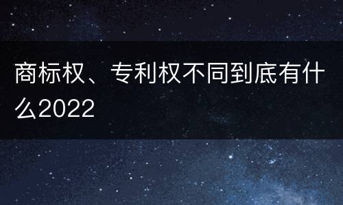 商标权、专利权不同到底有什么2022