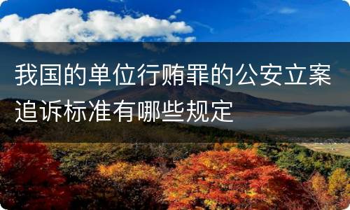 我国的单位行贿罪的公安立案追诉标准有哪些规定