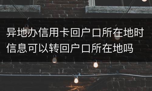 异地办信用卡回户口所在地时信息可以转回户口所在地吗