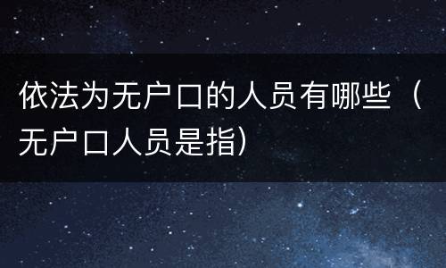 依法为无户口的人员有哪些（无户口人员是指）