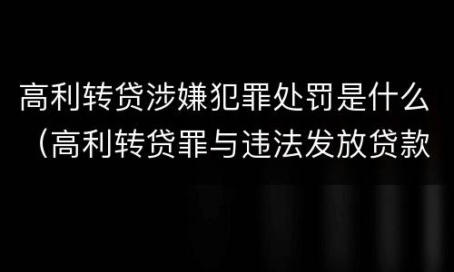 高利转贷涉嫌犯罪处罚是什么（高利转贷罪与违法发放贷款罪）