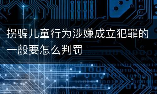 拐骗儿童行为涉嫌成立犯罪的一般要怎么判罚