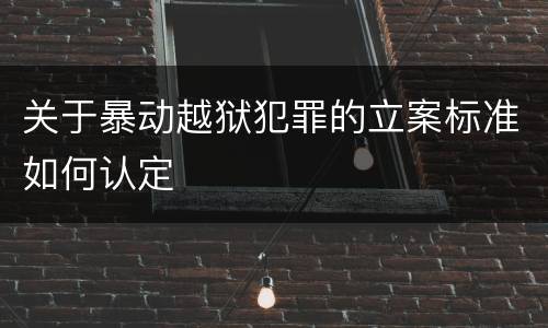 关于暴动越狱犯罪的立案标准如何认定